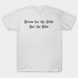 Dress for the Slide Not the Ride BnW T-Shirt
